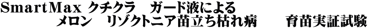 ＳｍａｒｔＭａｘ クチクラ　ガード液による 　　　　メロン　リゾクトニア苗立ち枯れ病　　育苗実証試験