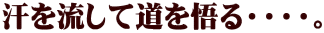 汗を流して道を悟る・・・・。 