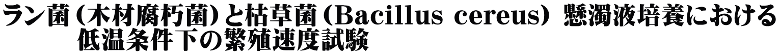 ラン菌（木材腐朽菌）と枯草菌（Bacillus cereus) 懸濁液培養における 　　　低温条件下の繁殖速度試験