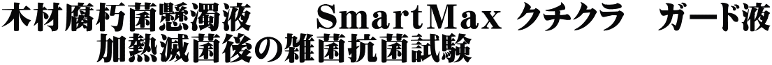 木材腐朽菌懸濁液　　ＳｍａｒｔＭａｘ クチクラ　ガード液 　　　加熱滅菌後の雑菌抗菌試験